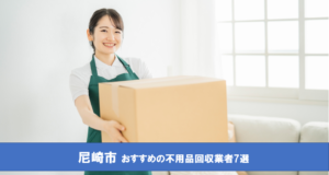 【おすすめ7選】尼崎市で人気の不用品回収業者を紹介｜無料で処分する方法と評判のいい業者の選び方も！